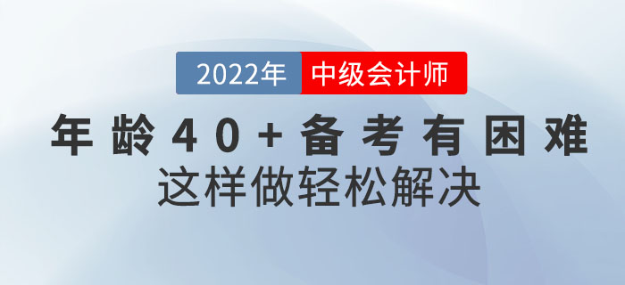 年齡40+備考中級(jí)會(huì)計(jì)考試有困難？這樣做輕松解決！