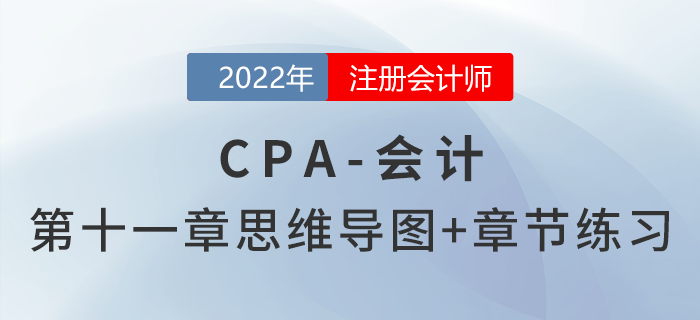 2022年注會(huì)《會(huì)計(jì)》第十一章思維導(dǎo)圖+章節(jié)練習(xí)