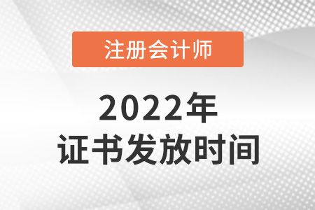 2022年注冊(cè)會(huì)計(jì)師證書什么時(shí)候發(fā)放？