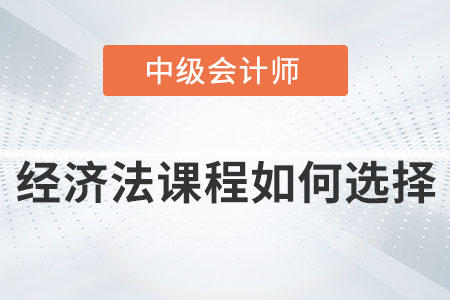 2022年中級會計經(jīng)濟法課程如何選擇？