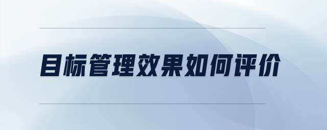 目標(biāo)管理效果如何評(píng)價(jià)