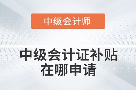 中級會計證補貼在哪申請你知道嗎？