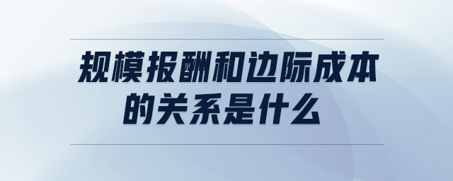 規(guī)模報(bào)酬和邊際成本的關(guān)系是什么
