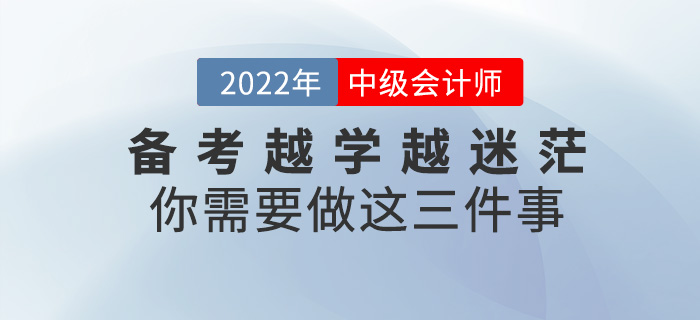 備考中級(jí)會(huì)計(jì)師越學(xué)越迷茫？你需要做這三件事！