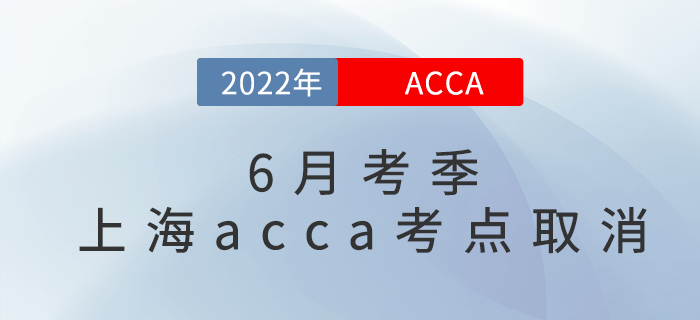 重要通知！2022年6月考季上海acca考點(diǎn)取消！