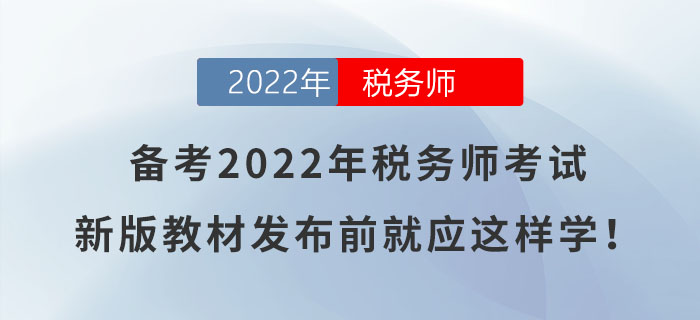 備考2022年稅務(wù)師考試，新版教材發(fā)布前就應(yīng)這樣學(xué)！