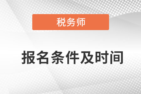 稅務(wù)師報(bào)考條件和時(shí)間是哪天？