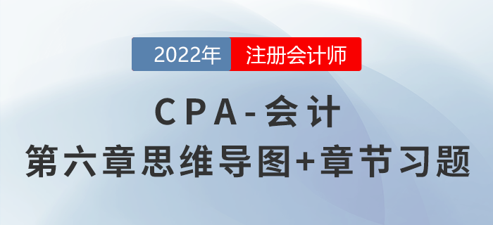 2022年注會(huì)《會(huì)計(jì)》第六章思維導(dǎo)圖+章節(jié)練習(xí)