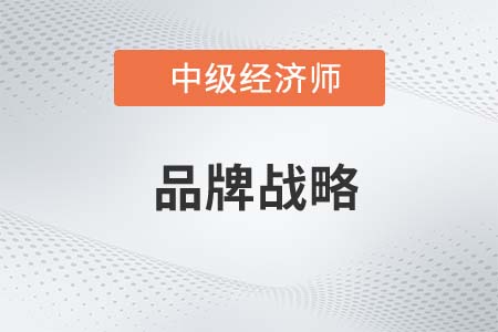 品牌戰(zhàn)略_2022中級經(jīng)濟(jì)師工商預(yù)習(xí)備考知識點