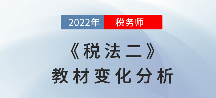 2022年稅務(wù)師《稅法二》教材變化，章節(jié)變動(dòng)速來(lái)了解！