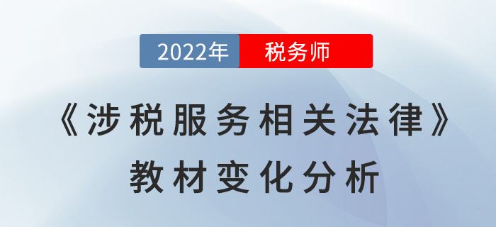 2022年稅務(wù)師《涉稅服務(wù)相關(guān)法律》教材變化分析，點(diǎn)擊了解!