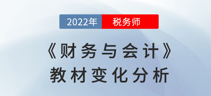 2022年稅務(wù)師《財(cái)務(wù)與會(huì)計(jì)》教材變化全面解讀，不要錯(cuò)過(guò)!