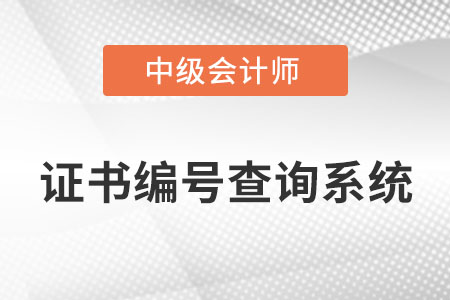 中級會計證書編號查詢系統(tǒng)叫什么名字？