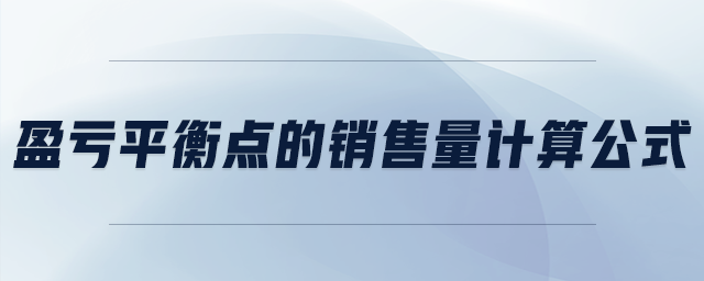 盈虧平衡點(diǎn)的銷(xiāo)售量計(jì)算公式
