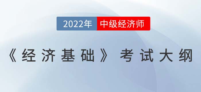 重磅！2022年中級(jí)經(jīng)濟(jì)師《經(jīng)濟(jì)基礎(chǔ)》考試大綱已發(fā)布！