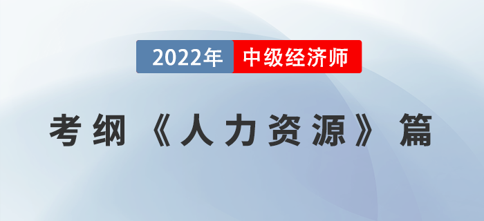 2022中級(jí)經(jīng)濟(jì)師《人力資源管理專(zhuān)業(yè)知識(shí)和實(shí)務(wù)》考試大綱已公布