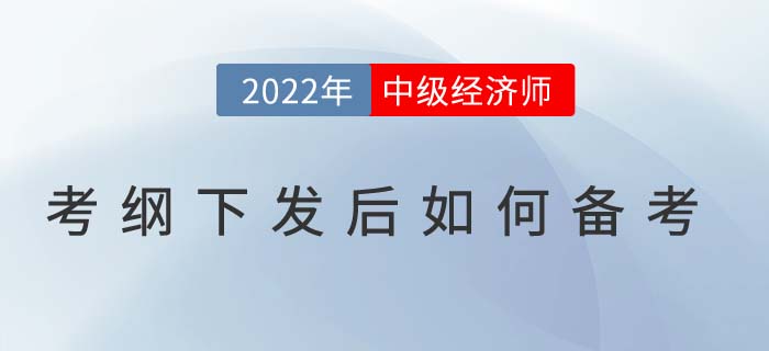 2022年中級(jí)經(jīng)濟(jì)師考試大綱下發(fā)后如何高效備考？