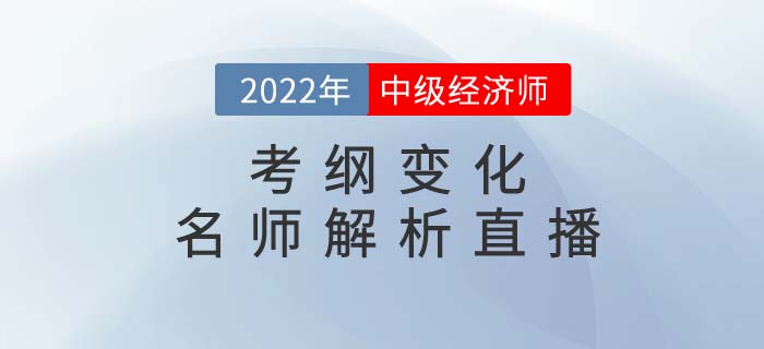 2022年中級經(jīng)濟師考綱變化名師解析直播強勢來襲！