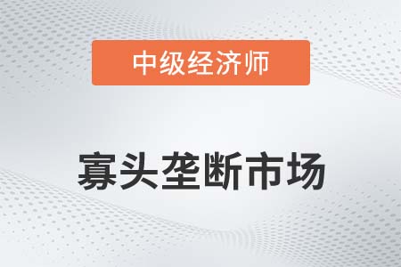 寡頭壟斷市場_2022中級經(jīng)濟(jì)師經(jīng)濟(jì)基礎(chǔ)備考知識(shí)點(diǎn)