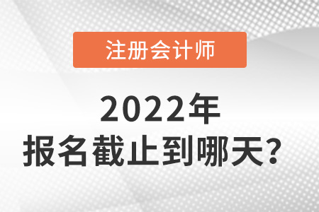 2022年cpa報名時間截止到哪天？