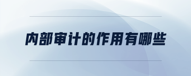 內(nèi)部審計(jì)的作用有哪些