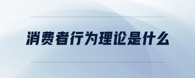 消費(fèi)者行為理論是什么