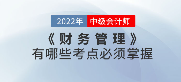 2022年中級會計考試《財務(wù)管理》有哪些考點必須掌握？本文帶你了解！