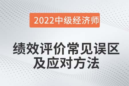 績(jī)效評(píng)價(jià)常見誤區(qū)及應(yīng)對(duì)方法_2022中級(jí)經(jīng)濟(jì)師人力資源知識(shí)點(diǎn)