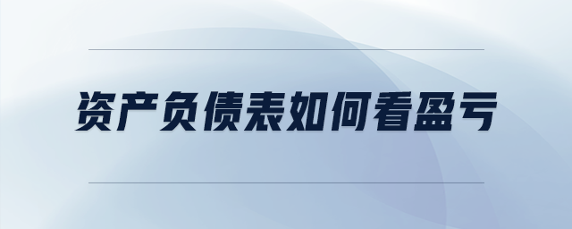資產(chǎn)負(fù)債表如何看盈虧