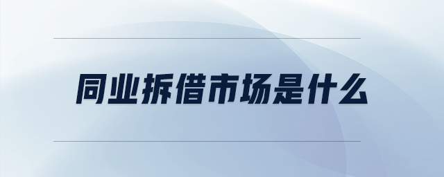同業(yè)拆借市場(chǎng)是什么