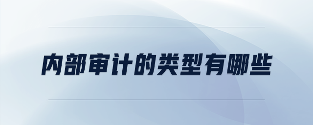 內(nèi)部審計(jì)的類(lèi)型有哪些