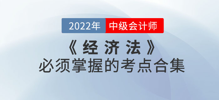 敲黑板！2022年中級(jí)會(huì)計(jì)考試《經(jīng)濟(jì)法》必須掌握的考點(diǎn)合集來(lái)嘍！