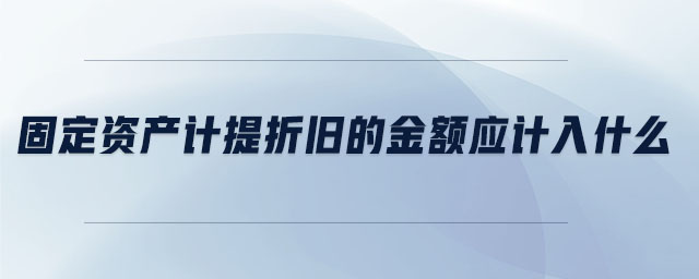 固定資產(chǎn)計提折舊的金額應計入什么
