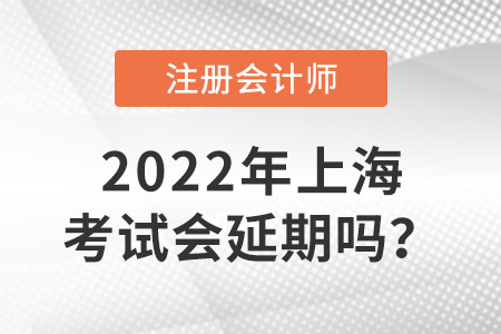 2022年上海市盧灣區(qū)注冊會計(jì)師考試會延期嗎？