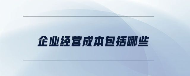 企業(yè)經(jīng)營(yíng)成本包括哪些
