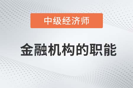 金融機(jī)構(gòu)的職能_2022中級經(jīng)濟(jì)師金融備考知識點(diǎn)