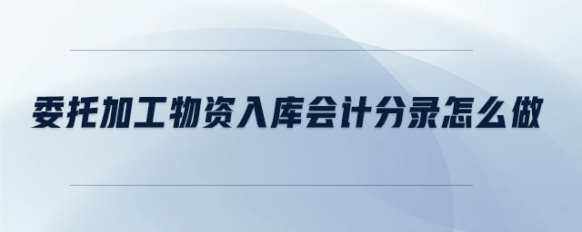 委托加工物資入庫會計分錄怎么做