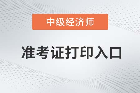 2022年中級(jí)經(jīng)濟(jì)師準(zhǔn)考證打印入口在哪里