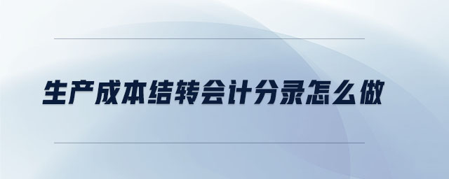 生產(chǎn)成本結(jié)轉(zhuǎn)會(huì)計(jì)分錄怎么做