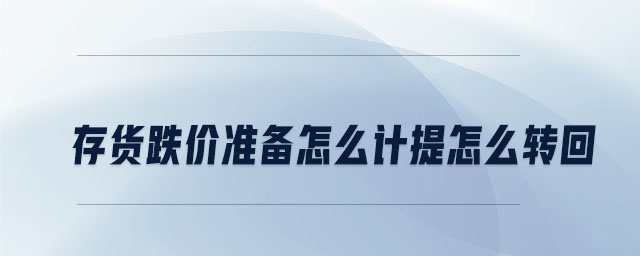 存貨跌價(jià)準(zhǔn)備怎么計(jì)提怎么轉(zhuǎn)回