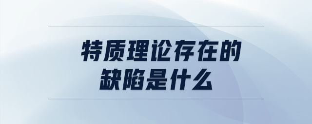 特質(zhì)理論存在的缺陷是什么