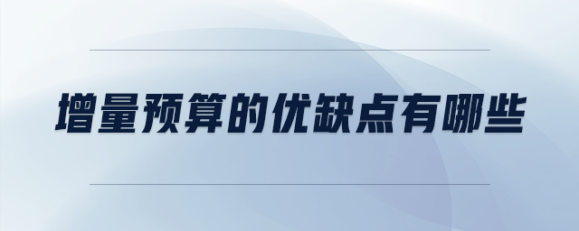 增量預(yù)算的優(yōu)缺點(diǎn)有哪些