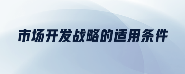 市場開發(fā)戰(zhàn)略的適用條件