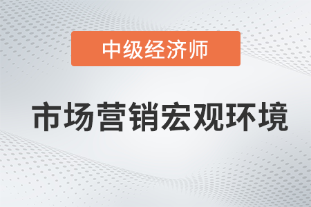 市場(chǎng)營(yíng)銷宏觀環(huán)境_2022中級(jí)經(jīng)濟(jì)師工商預(yù)習(xí)備考知識(shí)點(diǎn)