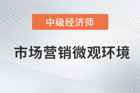 市場營銷微觀環(huán)境_2022中級(jí)經(jīng)濟(jì)師工商預(yù)習(xí)備考知識(shí)點(diǎn)