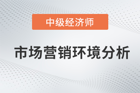 市場(chǎng)營(yíng)銷環(huán)境分析_2022中級(jí)經(jīng)濟(jì)師工商預(yù)習(xí)備考知識(shí)點(diǎn)