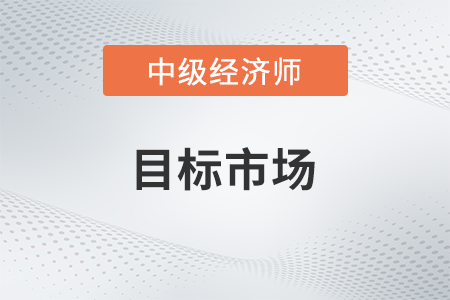 目標(biāo)市場_2022中級(jí)經(jīng)濟(jì)師工商預(yù)習(xí)備考知識(shí)點(diǎn)