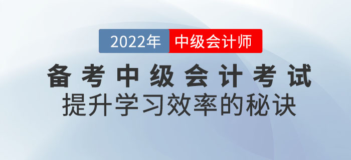 通關(guān)必看！備考2022年中級(jí)會(huì)計(jì)考試提升學(xué)習(xí)效率的秘訣請(qǐng)查收！