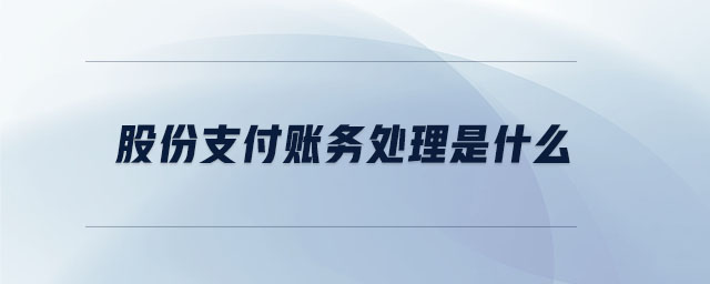 股份支付賬務(wù)處理是什么