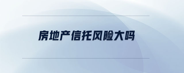 房地產(chǎn)信托風(fēng)險(xiǎn)大嗎